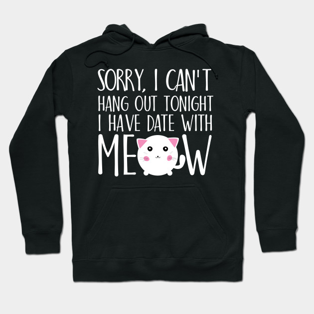 Sorry I can't hang out tonight I have date with meow